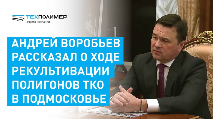 Воробьев доложил Путину о рекультивации в Подмосковье 17 закрытых мусорных полигонов